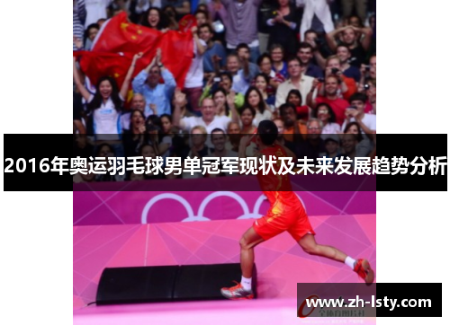2016年奥运羽毛球男单冠军现状及未来发展趋势分析 2016年奥运羽毛球男单冠军现状及未来发展趋势分析