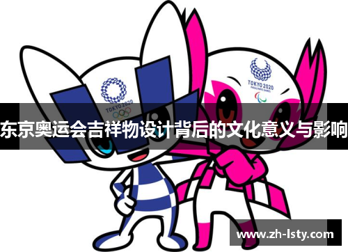 东京奥运会吉祥物设计背后的文化意义与影响 东京奥运会吉祥物设计背后的文化意义与影响