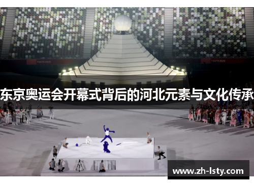 东京奥运会开幕式背后的河北元素与文化传承