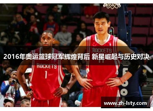 2016年奥运篮球冠军辉煌背后 新星崛起与历史对决