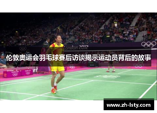 伦敦奥运会羽毛球赛后访谈揭示运动员背后的故事
