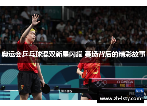 奥运会乒乓球混双新星闪耀 赛场背后的精彩故事