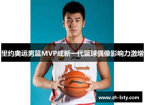 里约奥运男篮MVP成新一代篮球偶像影响力激增